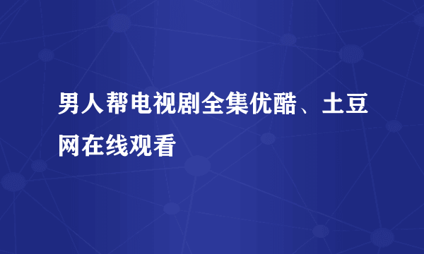男人帮电视剧全集优酷、土豆网在线观看