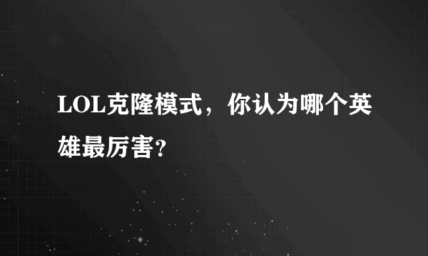 LOL克隆模式，你认为哪个英雄最厉害？
