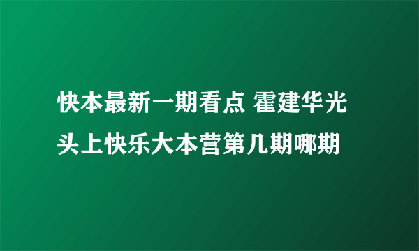 快本最新一期看点 霍建华光头上快乐大本营第几期哪期