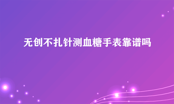无创不扎针测血糖手表靠谱吗