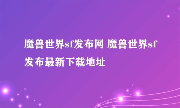 魔兽世界sf发布网 魔兽世界sf发布最新下载地址