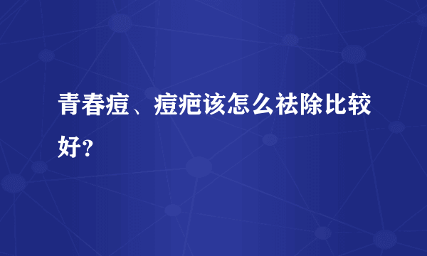 青春痘、痘疤该怎么祛除比较好？