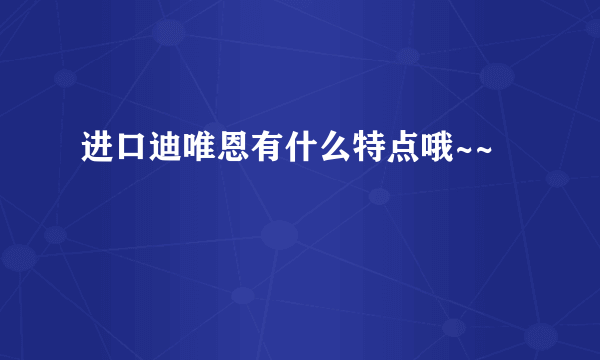 进口迪唯恩有什么特点哦~~