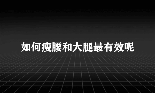 如何瘦腰和大腿最有效呢