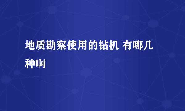 地质勘察使用的钻机 有哪几种啊