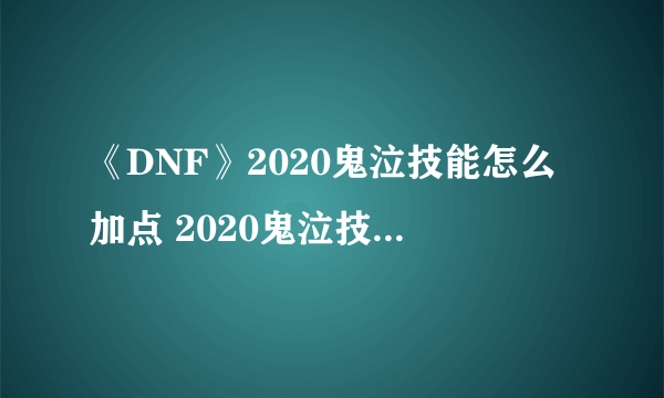 《DNF》2020鬼泣技能怎么加点 2020鬼泣技能加点攻略