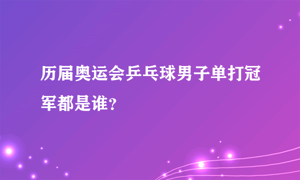 历届奥运会乒乓球男子单打冠军都是谁？