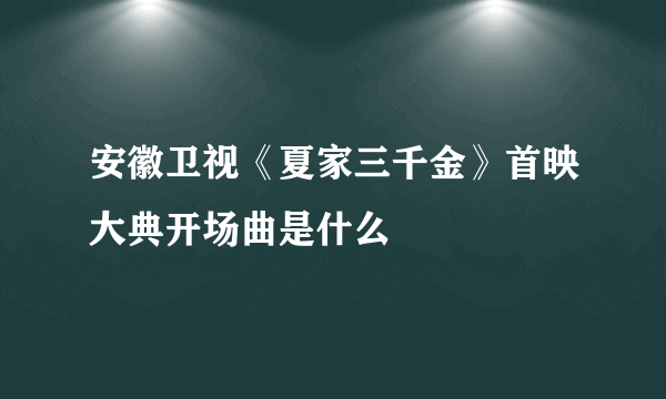 安徽卫视《夏家三千金》首映大典开场曲是什么