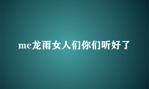 mc龙雨女人们你们听好了