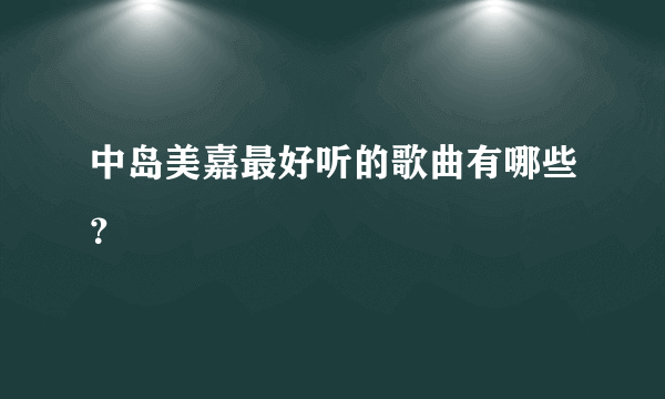 中岛美嘉最好听的歌曲有哪些？