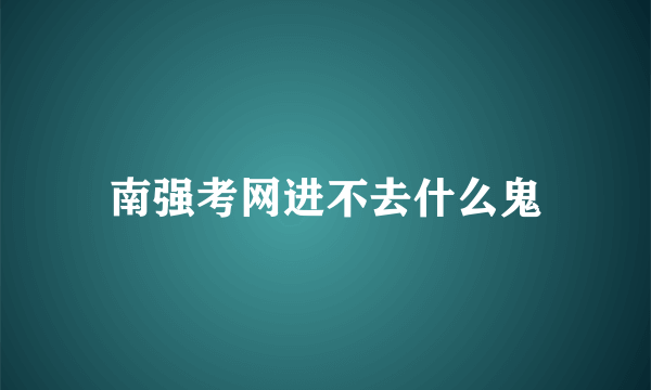 南强考网进不去什么鬼