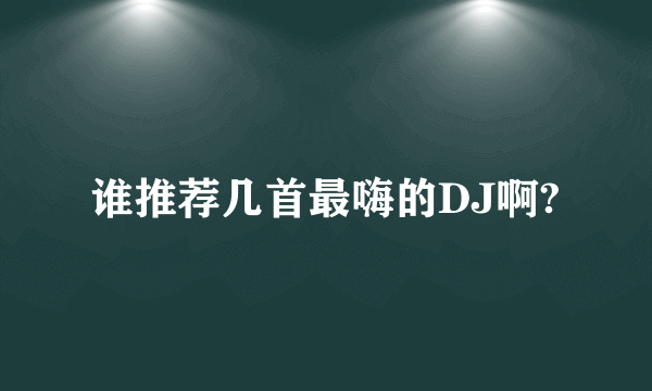 谁推荐几首最嗨的DJ啊?