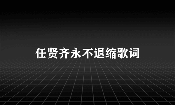 任贤齐永不退缩歌词