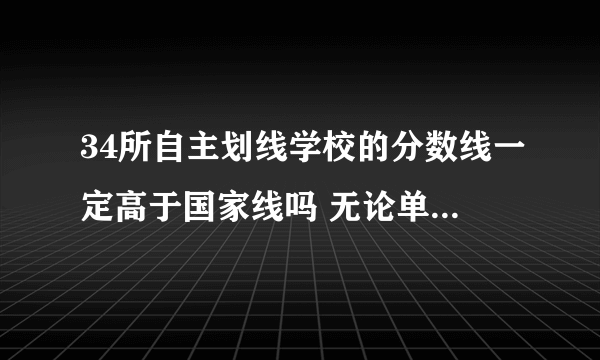 34所自主划线学校的分数线一定高于国家线吗 无论单科还是总分 各个专业