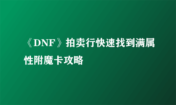 《DNF》拍卖行快速找到满属性附魔卡攻略