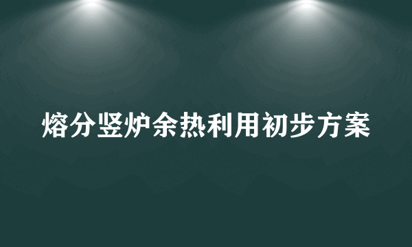 熔分竖炉余热利用初步方案