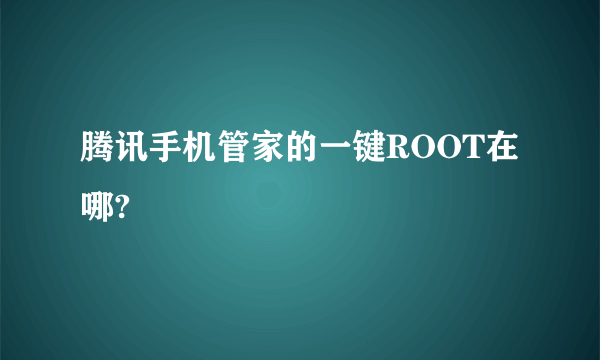 腾讯手机管家的一键ROOT在哪?