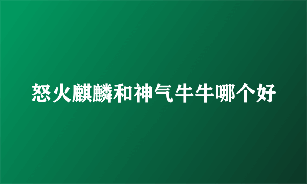 怒火麒麟和神气牛牛哪个好