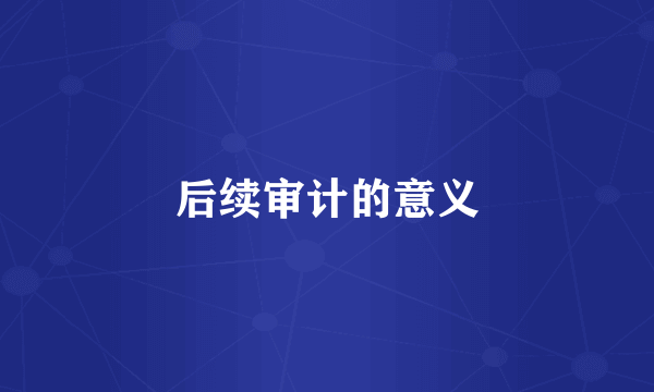 后续审计的意义