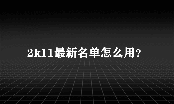 2k11最新名单怎么用？