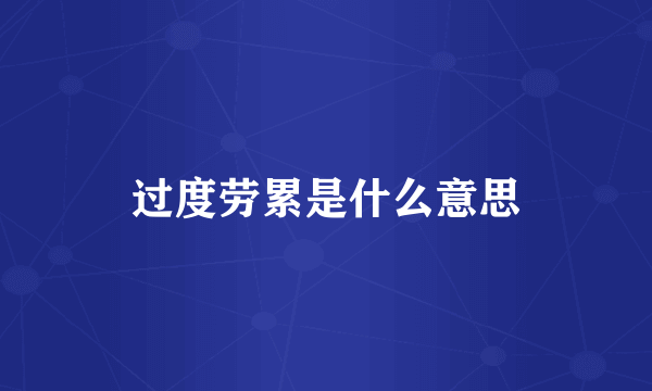 过度劳累是什么意思