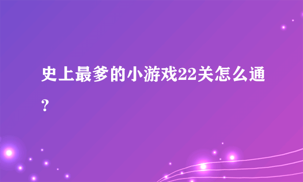 史上最爹的小游戏22关怎么通？