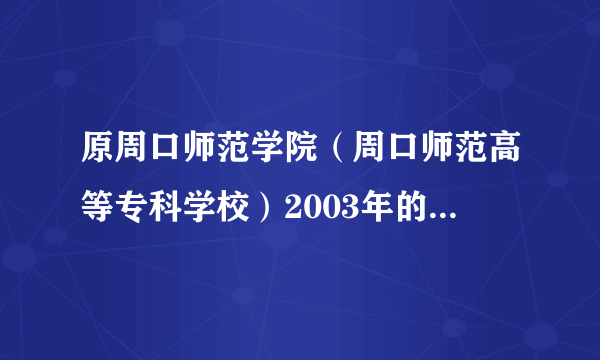 原周口师范学院（周口师范高等专科学校）2003年的校长是谁？急急急！