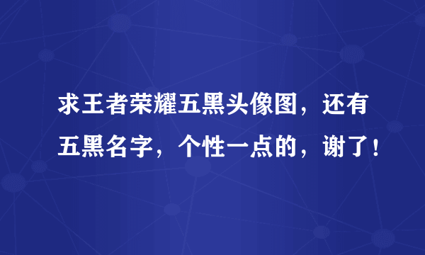 求王者荣耀五黑头像图，还有五黑名字，个性一点的，谢了！