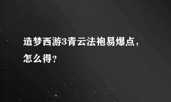 造梦西游3青云法袍易爆点，怎么得？