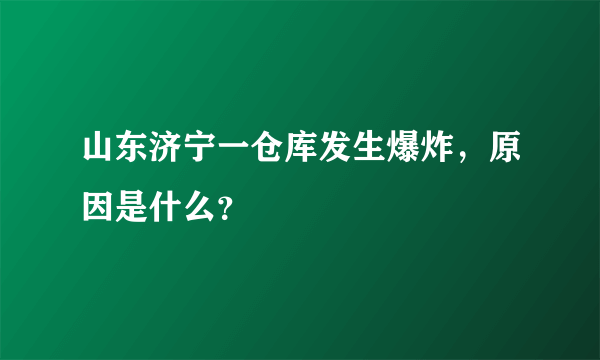 山东济宁一仓库发生爆炸，原因是什么？