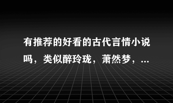 有推荐的好看的古代言情小说吗，类似醉玲珑，萧然梦，望门庶女一类的，谢谢