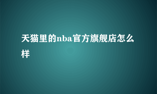 天猫里的nba官方旗舰店怎么样