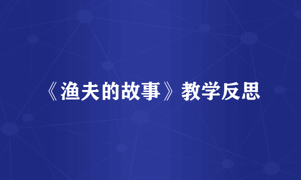 《渔夫的故事》教学反思