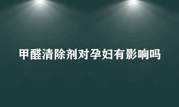 甲醛清除剂对孕妇有影响吗