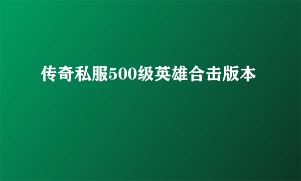 传奇私服500级英雄合击版本