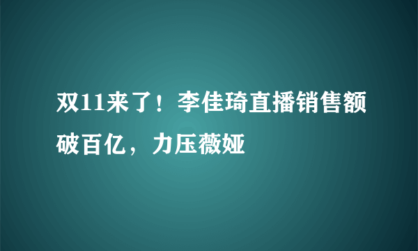 双11来了！李佳琦直播销售额破百亿，力压薇娅