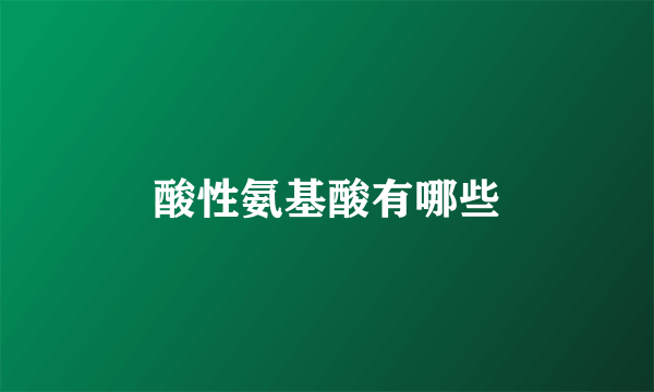 酸性氨基酸有哪些