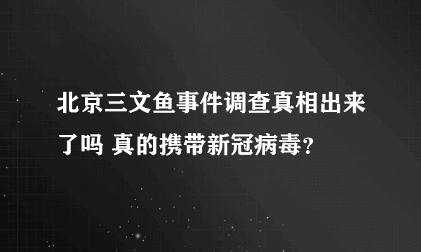 北京三文鱼事件调查真相出来了吗 真的携带新冠病毒？