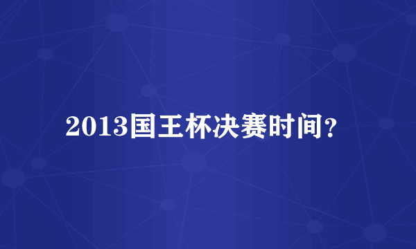 2013国王杯决赛时间？