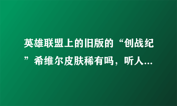 英雄联盟上的旧版的“创战纪”希维尔皮肤稀有吗，听人说很稀有，有的人很少
