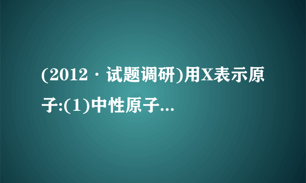 (2012·试题调研)用X表示原子:(1)中性原子的中子数:N=________。(2)阳离子的中子数:AXn＋共有x个电子,则N=____________。(3)阴离子的中子数:AXn－共有x个电子,则N=____________。(4)中性分子或原子团的中子数:12C16O2分子中,N=____________。(5)A2－原子核内有x个中子,其质量数为m,则n g A2－所含电子的物质的量为____________。