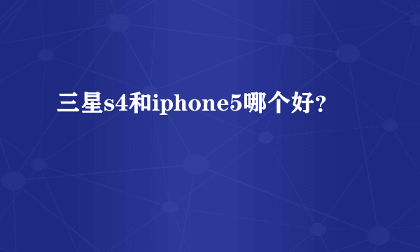 三星s4和iphone5哪个好？