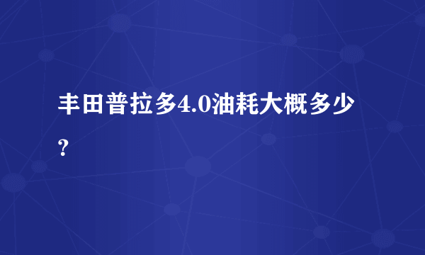 丰田普拉多4.0油耗大概多少？
