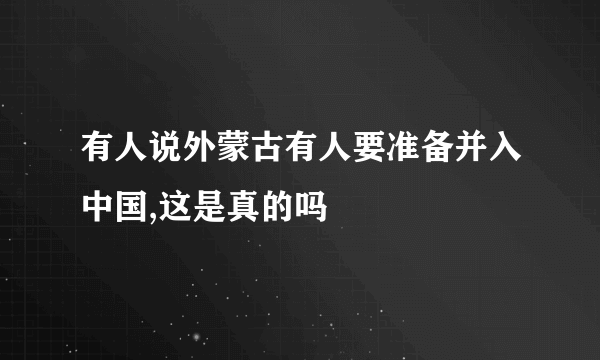 有人说外蒙古有人要准备并入中国,这是真的吗