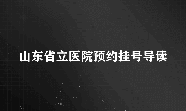 山东省立医院预约挂号导读