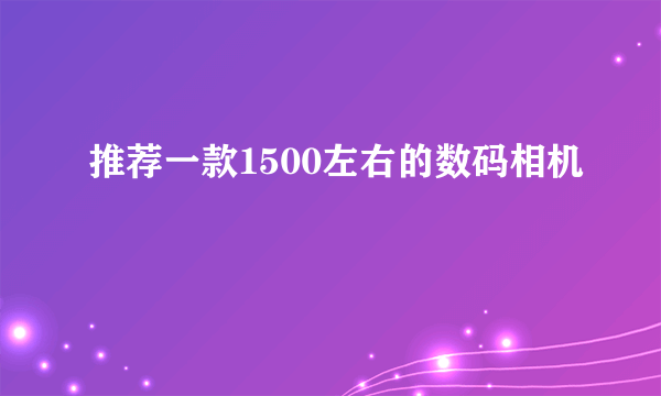 推荐一款1500左右的数码相机