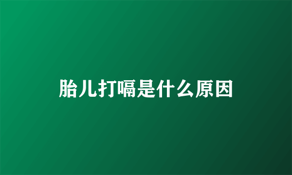 胎儿打嗝是什么原因