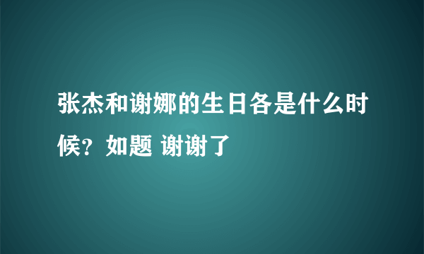 张杰和谢娜的生日各是什么时候？如题 谢谢了