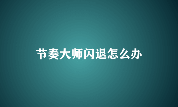 节奏大师闪退怎么办