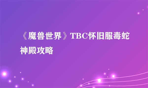 《魔兽世界》TBC怀旧服毒蛇神殿攻略